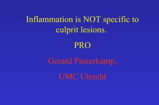 Inflammation is NOT specific to
culprit lesions.
PRO
Gerard Pasterkamp,
UMC Utrecht
 