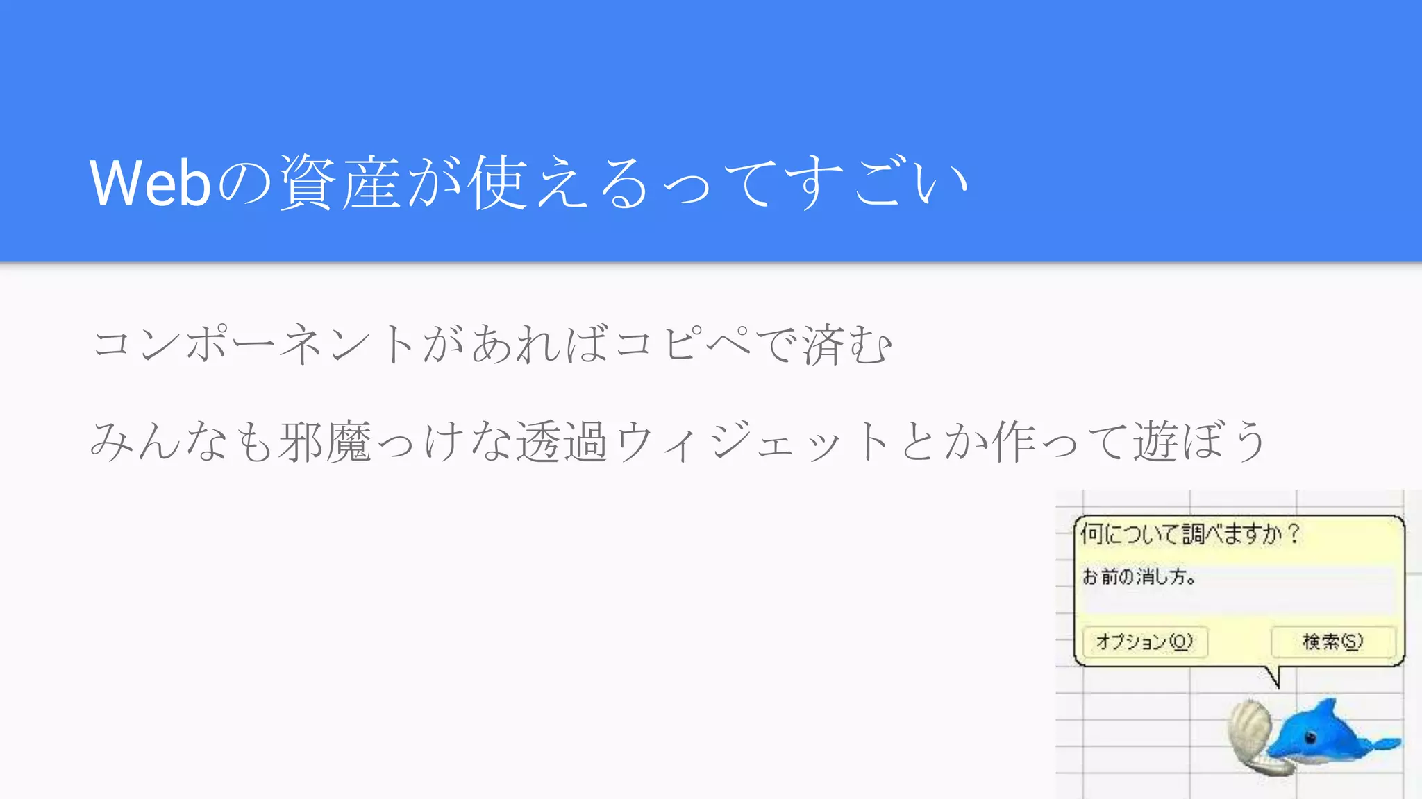 Webの資産が使えるってすごい
コンポーネントがあればコピペで済む
みんなも邪魔っけな透過ウィジェットとか作って遊ぼう
 