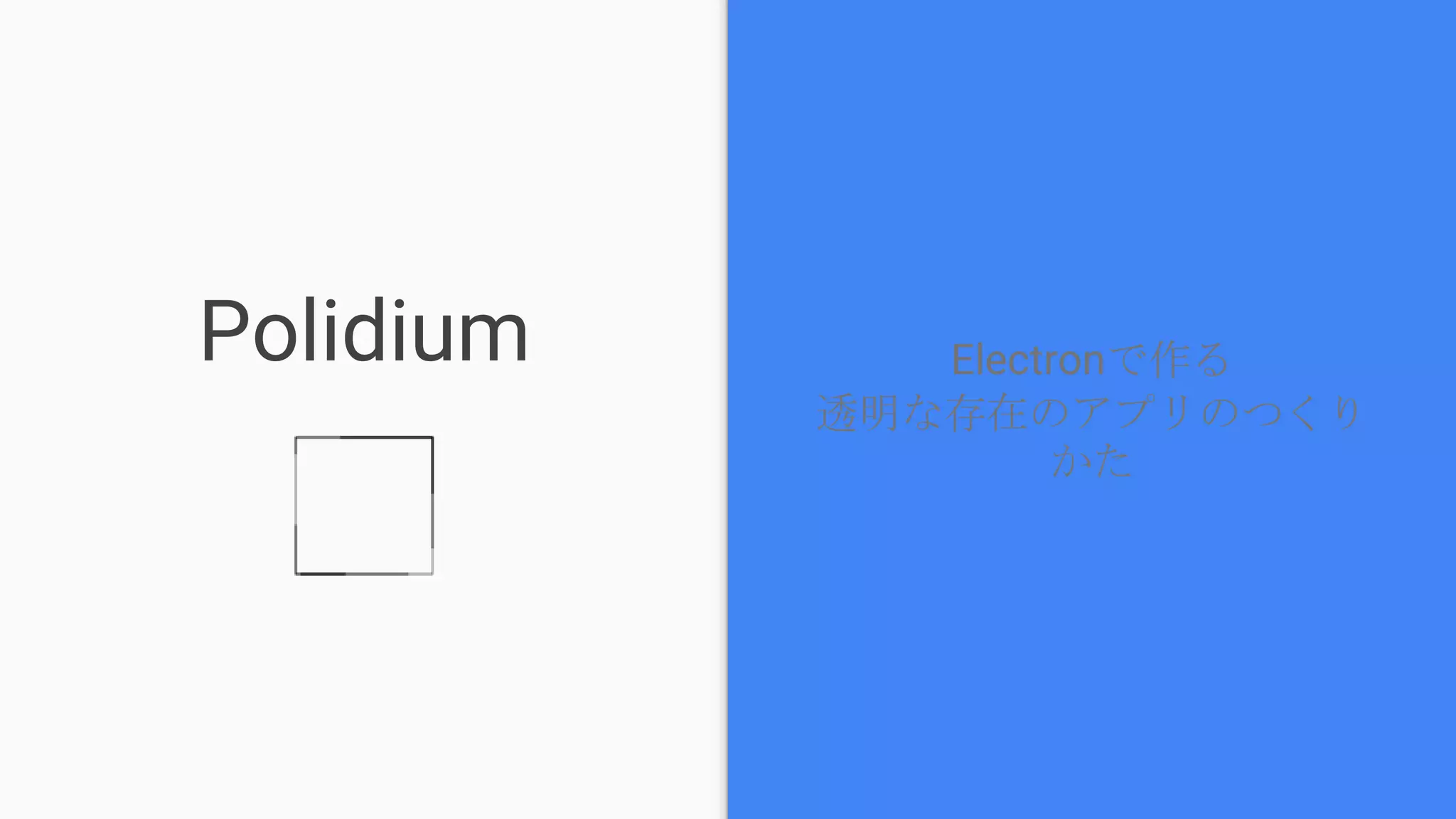 Polidium Electronで作る
透明な存在のアプリのつくりかた
 