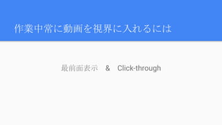 作業中常に動画を視界に入れるには
最前面表示　&　Click-through
 