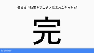 by @nekobato
完
最後まで動画をアニメとは言わなかったが
 