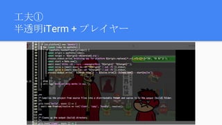 工夫①
半透明iTerm + プレイヤー
 