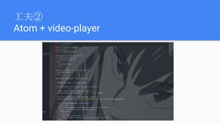 工夫②
Atom + video-player
 