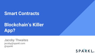 Smart Contracts
Blockchain’s Killer
App?
Jacoby Thwaites
jacoby@sparkl.com
@sparkl
 