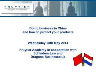 Doing business in China
and how to protect your products
Wednesday 28th May 2014
Fruytier Academy in cooperation with
Schinders Law and
Dragons Businessclub
 
