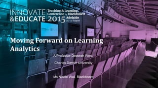 Moving Forward on Learning
Analytics
A/Professor Deborah West,
Charles Darwin University
Ms Nicole Wall, Blackboard
 
