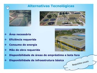Alternativas Tecnológicas
 Área necessária
 Eficiência requerida
 Consumo de energia
 Mão de obra requerida
 Disponibilidade de áreas de empréstimo e bota fora
 Disponibilidade de infraestrutura básica
 