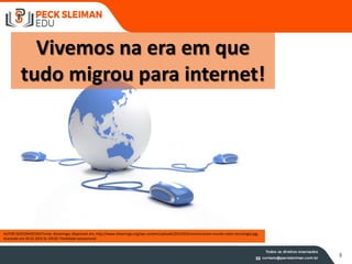 Vivemos na era em que
tudo migrou para internet!
AUTOR DESCONHECIDO Fonte: Dreamngo; disponível em, http://www.dreamngo.org/wp-content/uploads/2014/03/comunicacion-mundo-raton-tecnologia.jpg,
Acessado em 26.01.2015 às 10h30. Finalidade educacional
3
 