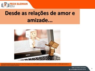 AUTOR DESCONHECIDO Fonte:3bp, disponível em http://3.bp.blogspot.com/_ObUUka0gKb4/TJEawa0awJI/AAAAAAAABCo/6yAvVyG8T-I/s1600/pc.jpg Acessado em
26/01/2015 às 10h15 Finalidade educacional
Desde as relações de amor e
amizade...
4
 