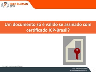 51
Um documento só é valido se assinado com
certificado ICP-Brasil?
Fonte imagem: http://www.iti.gov.br/icp-brasil
 