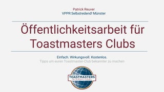 Öffentlichkeitsarbeit für
Toastmasters Clubs
Einfach. Wirkungsvoll. Kostenlos.
Tipps um euren Toastmaster-Club bekannter zu machen
Patrick Reuver
VPPR Selbstredend! Münster
 