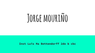 Jorgemouriño
Inst Luis Ma Bettendorff 2do b cbc
 