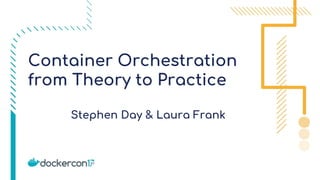 Stephen Day & Laura Frank
Container Orchestration
from Theory to Practice
 