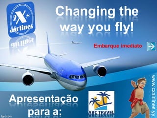 Changing the
way you fly!
www.xxairlines.yy
Embarque imediato
Apresentação
para a:
 