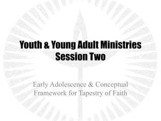 Youth & Young Adult Ministries
         Session Two

   Early Adolescence & Conceptual
   Framework for Tapestry of Faith
 