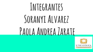 Integrantes
SoranyiAlvarez
PaolaAndreaZarate
 