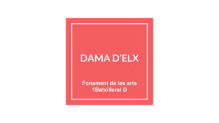 DAMA D’ELX
Fonament de les arts
1Batxillerat D
 