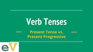 Verb Tenses
Present Tense vs.
Present Progressive
 