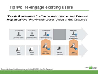 Tip #4: Re-engage existing users
“It costs 6 times more to attract a new customer than it does to
keep an old one” Ruby Newell-Legner (Understanding Customers)
Source: http://support.mobileapptracking.com/entries/22560337-Event-Re-Engagement
 