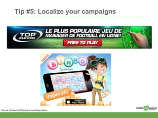 Tip #5: Localize your campaigns
Source: Nordeus & Playspace marketing teams
 