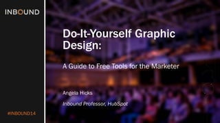 #INBOUND14 
Do-It-Yourself Graphic Design: 
A Guide to Free Tools for the Marketer 
Angela Hicks 
Inbound Professor, HubSpot  