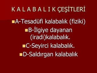 K A L A B A L I K ÇEŞİTLERİ
A-Tesadüfi kalabalık (fiziki)
B-İlgiye dayanan
(iradi)kalabalık.
C-Seyirci kalabalık.
D-Saldırgan kalabalık
 