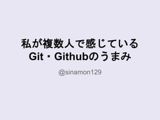私が複数人で感じている
Git・Githubのうまみ
@sinamon129
 