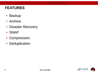 Dan Lambright13
FEATURES
● Backup
● Archive
● Disaster Recovery
● SNAP
● Compression
● Deduplication
 