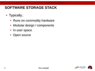 Dan Lambright17
SOFTWARE STORAGE STACK
● Typically..
● Runs on commodity hardware
● Modular design / components
● In user space
● Open source
 