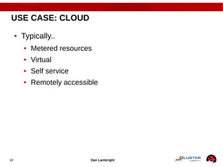 Dan Lambright18
USE CASE: CLOUD
● Typically..
● Metered resources
● Virtual
● Self service
● Remotely accessible
 