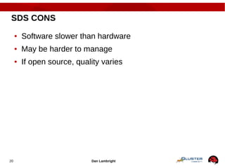 Dan Lambright20
SDS CONS
● Software slower than hardware
● May be harder to manage
● If open source, quality varies
 