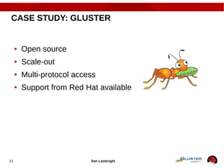 Dan Lambright21
CASE STUDY: GLUSTER
● Open source
● Scale-out
● Multi-protocol access
● Support from Red Hat available
 