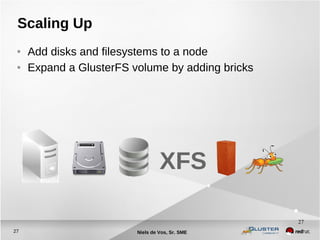 Niels de Vos, Sr. SME27
27
Scaling Up
● Add disks and filesystems to a node
● Expand a GlusterFS volume by adding bricks
XFS
 