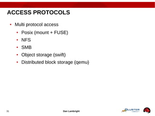 Dan Lambright31
ACCESS PROTOCOLS
● Multi protocol access
● Posix (mount + FUSE)
● NFS
● SMB
● Object storage (swift)
● Distributed block storage (qemu)
 