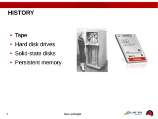 Dan Lambright5
HISTORY
● Tape
● Hard disk drives
● Solid-state disks
● Persistent memory
 