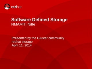 Dan Lambright1
Software Defined Storage
NMAMIT, Nitte
Presented by the Gluster community
redhat storage
April 11, 2014
 