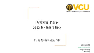 (Academic) Micro-
Celebrity + Tenure Track
Tressie McMillan Cottom, Ph.D.
@tressiemcphd
www.tressiemc.com
#digitalsociolgoy
#ess2016
 