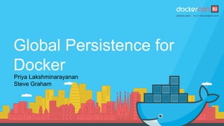 Global Persistence for
Docker
Priya Lakshminarayanan
Steve Graham
 