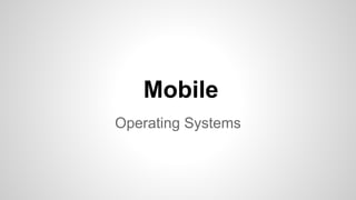 Mobile 
Operating Systems 
 