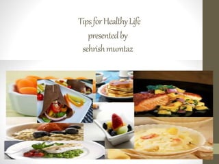 Tips for Healthy Life 
presented by 
sehrishmumtaz 
 