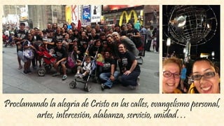 Proclamando la alegría de Cristo en las calles, evangelismo personal,
artes, intercesión, alabanza, servicio, unidad…
 