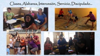 Clases, Alabanza, Intercesión, Servicio, Discipulado…
 