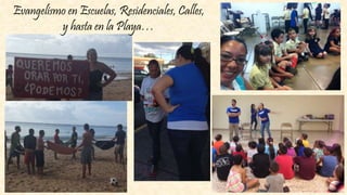 Evangelismo en Escuelas, Residenciales, Calles,
y hasta en la Playa…
 
