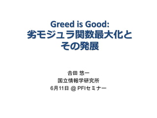 Greed is Good:
劣モジュラ関数最大化と
その発展
𠮷田 悠一
国立情報学研究所
6月11日 @ PFIセミナー
 