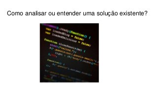 Como analisar ou entender uma solução existente?
 