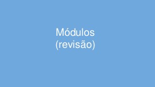 Módulos
(revisão)
 