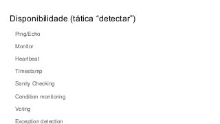 Disponibilidade (tática “detectar”)
Ping/Echo
Monitor
Heartbeat
Timestamp
Sanity Checking
Condition monitoring
Voting
Exception detection
 