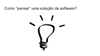 Como “pensar” uma solução de software?
 