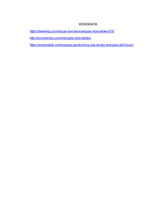 WEBGRAFÍA
https://twenergy.com/a/que-son-las-energias-renovables-516
http://ecoinventos.com/energias-renovables/
https://erenovable.com/energia-geotermica-una-de-las-energias-del-futuro/
 