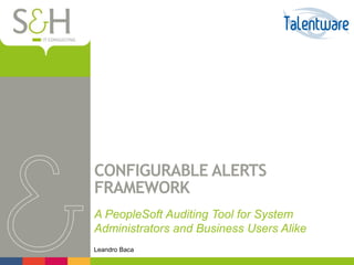 CONFIGURABLE ALERTS
FRAMEWORK
A PeopleSoft Auditing Tool for System
Administrators and Business Users Alike
Leandro Baca
 